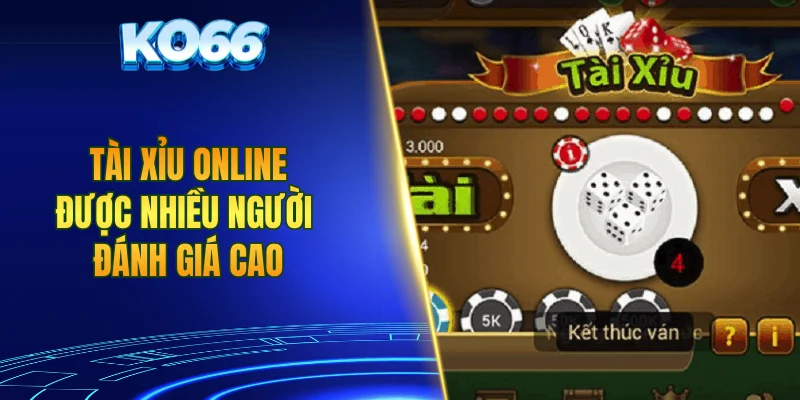 Tài xỉu online được nhiều người đánh giá cao